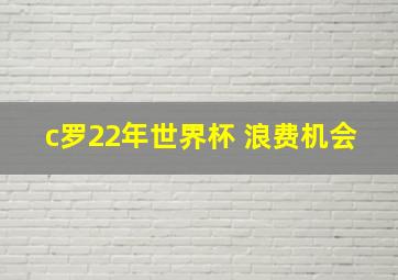 c罗22年世界杯 浪费机会